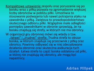 Kompaktowe ustawienie zespołu oraz poruszanie się po
boisku wraz z piłką pozwala na zgromadzenie większej
liczby obrońców ...