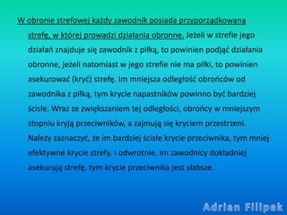 W obronie strefowej każdy zawodnik posiada przyporządkowaną
strefę, w której prowadzi działania obronne. Jeżeli w strefie ...