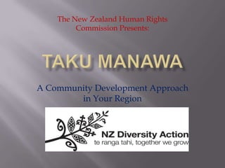 Taku Manawa A Community Development Approach in Your Region The New Zealand Human Rights Commission Presents: 