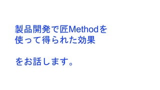 製品開発で匠Methodを
使って得られた効果
をお話します。
 