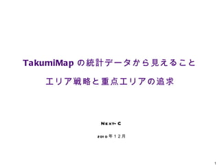 TakumiMap の統計データから見えること エリア戦略と重点エリアの追求 Next-C 2010 年１２月 