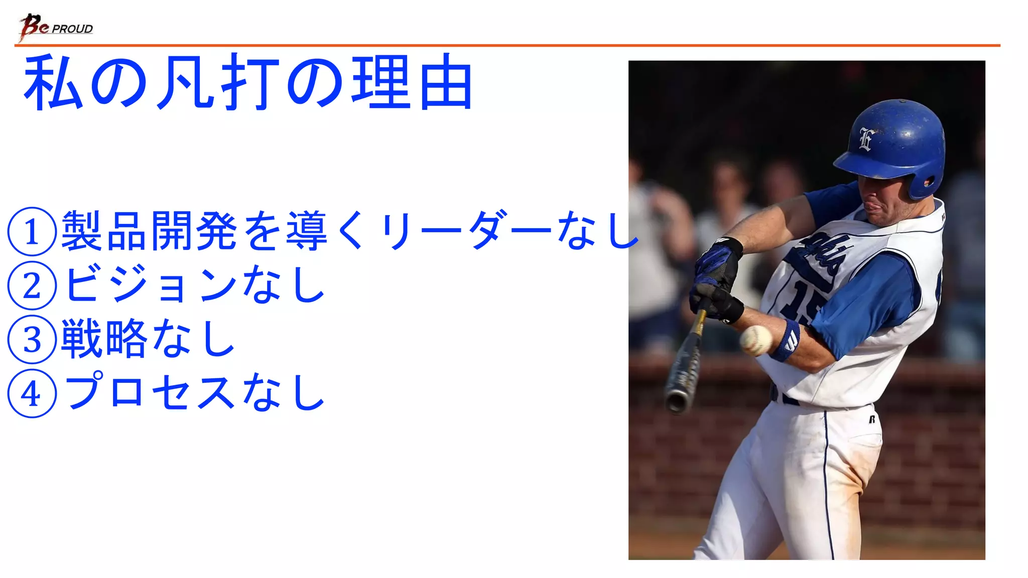 ①製品開発を導くリーダーなし
②ビジョンなし
③戦略なし
④プロセスなし
私の凡打の理由
 