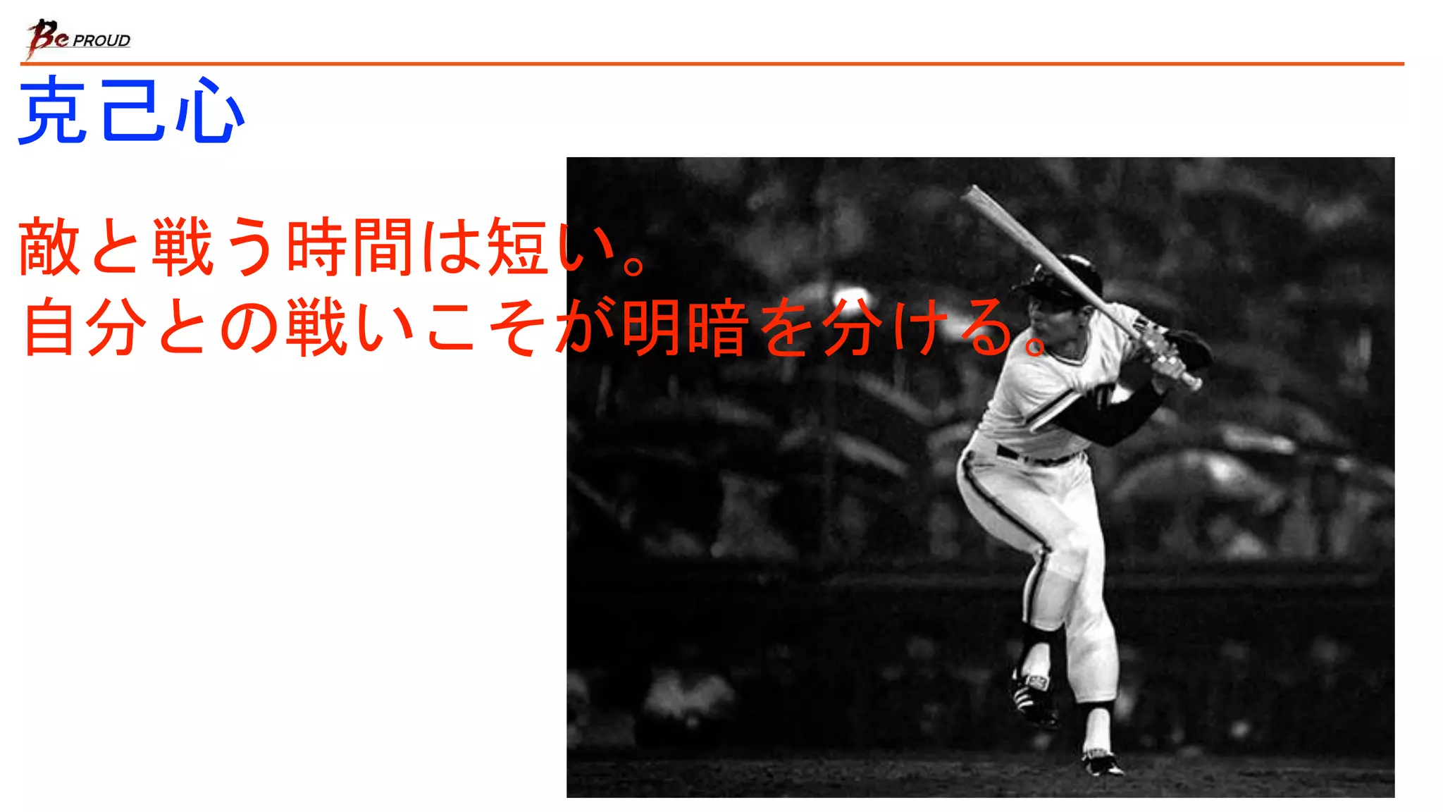敵と戦う時間は短い。
自分との戦いこそが明暗を分ける。
克己心
 