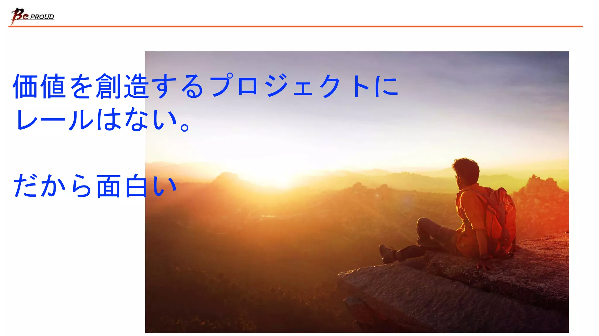 価値を創造するプロジェクトに
レールはない。
だから面白い
 