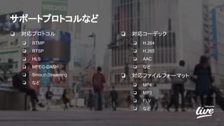 サポートプロトコルなど
❏ 対応プロトコル
❏ RTMP
❏ RTSP
❏ HLS
❏ MPEG-DASH
❏ SmoothStreaming
❏ など
❏ 対応コーデック
❏ H.264
❏ H.265
❏ AAC
❏ など
❏ 対応ファイルフォーマット
❏ MP4
❏ MP3
❏ FLV
❏ など
15
 