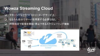 Wowza Streaming Cloud
❏ マネージドなクラウドストリーミングサービス
❏ もちろん自分でサーバを用意する必要はなし
❏ 時間指定で配信を開始・停止できるスケジューリング機能
16
 