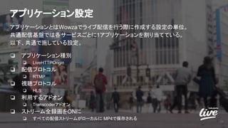 アプリケーション設定
アプリケーションとはWowzaでライブ配信を行う際に作成する設定の単位。
共通配信基盤では各サービスごとに1アプリケーションを割り当てている。
以下、共通で施している設定。
❏ アプリケーション種別
❏ LiveHTTPOrigin
❏ 配信プロトコル
❏ RTMP
❏ 視聴プロトコル
❏ HLS
❏ 利用するアドオン
❏ Transcoderアドオン
❏ ストリーム全録画をONに
❏ すべての配信ストリームがローカルに MP4で保存される
23
 