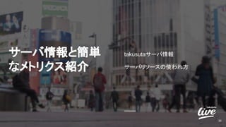 サーバ情報と簡単
なメトリクス紹介
takusutaサーバ情報
サーバリソースの使われ方
30
 