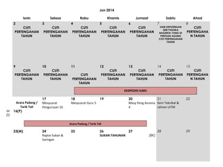 Jun 2014
Isnin

Selasa

Rabu

Khamis

Jumaat

Sabtu

Ahad

2

3

4

5

6

7

8

9

10

11

12

13

14

15

CUTI
PERTENGAHAN
TAHUN

CUTI
PERTENGAHAN
TAHUN

CUTI
PERTENGAHAN
TAHUN

CUTI
PERTENGAHAN
TAHUN

CUTI
PERTENGAHAN
TAHUN

CUTI
PERTENGAHAN
TAHUN

CUTI
PERTENGAHAN
TAHUN

CUTI
PERTENGAHAN
TAHUN

CUTI
PERTENGAHAN
TAHUN

CUTI
PERTENGAHAN
TAHUN

HARI KEPUTERAAN
SERI PADUKA
BAGINDA YANG DI
PERTUAN AGUNG
CUTI PERTENGAHAN
TAHUN

CUTI
PERTENGAHAN
TAHUN

CUTI
PERTENGAHA
N TAHUN

CUTI
PERTENGAHA
N TAHUN

EKSPEDISI ILMU

M
22

Acara Padang /
Tarik Tali
16(P)

17
Mesyuarat
Pengurusan 10

18
Mesyuarat Guru 5

19

21
20
Mesy Peng Asrama Kem Teknikal &
Jalinan UiTM
4

22

Acara Padang / Tarik Tali

23(M)

24
Raptai Sukan &
Saringan

25

26
27
SUKAN TAHUNAN

28
(BK)

29

 
