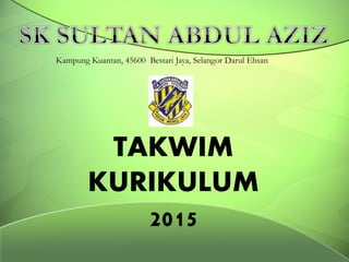 TAKWIM
KURIKULUM
2015
Kampung Kuantan, 45600 Bestari Jaya, Selangor Darul Ehsan
 