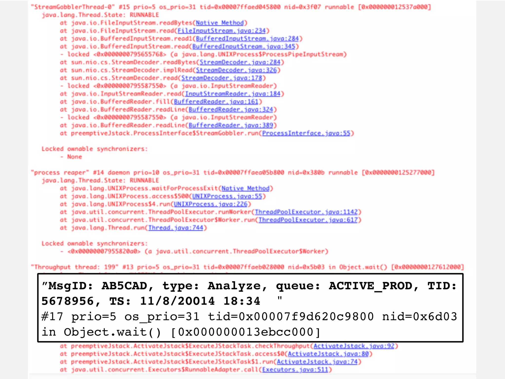 ”MsgID: AB5CAD, type: Analyze, queue: ACTIVE_PROD, TID: 5678956, TS: 11/8/20014 18:34 " #17 prio=5 os_prio=31 tid=0x00007f9d620c9800 nid=0x6d03 in Object.wait() [0x000000013ebcc000] 