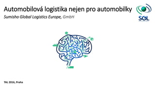 Sumisho Global Logistics Europe, GmbH
Automobilová logistika nejen pro automobilky
TAL 2016, Praha
 