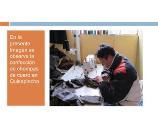 En la
presente
Imagen se
observa la
confección
de chompas
de cuero en
Quisapincha.
 