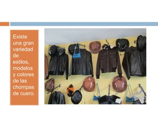 Existe
una gran
variedad
de
estilos,
modelos
y colores
de las
chompas
de cuero.
 