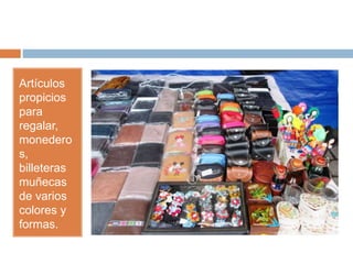 Artículos
propicios
para
regalar,
monedero
s,
billeteras
muñecas
de varios
colores y
formas.
 