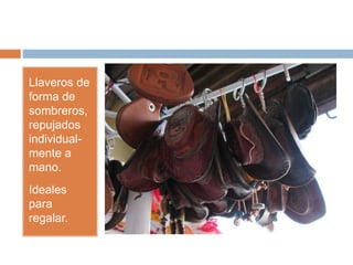 Llaveros de
forma de
sombreros,
repujados
individual-
mente a
mano.
Ideales
para
regalar.
 