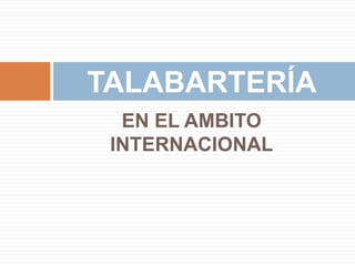 EN EL AMBITO
INTERNACIONAL
TALABARTERÍA
 