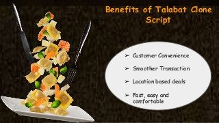 Benefits of Talabat Clone
Script
➢ Customer Convenience
➢ Smoother Transaction
➢ Location based deals
➢ Fast, easy and
comfortable
 