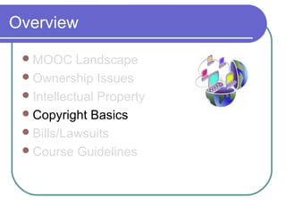 Overview
MOOC Landscape
Ownership Issues
Intellectual Property
Copyright Basics
Bills/Lawsuits
Course Guidelines
 