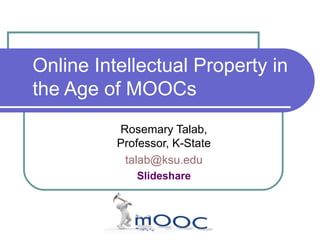 Online Intellectual Property in
the Age of MOOCs
Rosemary Talab,
Professor, K-State
talab@ksu.edu
Slideshare
 