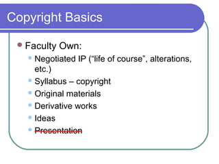 Copyright Basics
Faculty Own:
Negotiated IP (“life of course”, alterations,
etc.)
Syllabus – copyright
Original materials
Derivative works
Ideas
Presentation
 