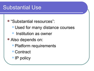 Substantial Use
“Substantial resources”:
Used for many distance courses
 Institution as owner
Also depends on:
Platform requirements
Contract
IP policy
 