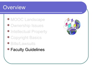 Overview
MOOC Landscape
Ownership Issues
Intellectual Property
Copyright Basics
Bills/Lawsuits
Faculty Guidelines
 