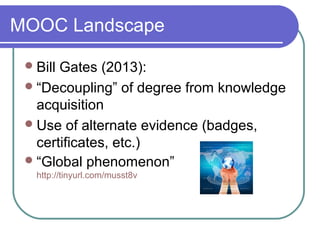 MOOC Landscape
Bill Gates (2013):
“Decoupling” of degree from knowledge
acquisition
Use of alternate evidence (badges,
certificates, etc.)
“Global phenomenon”
http://tinyurl.com/musst8v
 