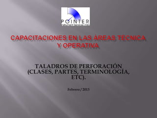 TALADROS DE PERFORACIÓN
(CLASES, PARTES, TERMINOLOGÍA,
ETC).
Febrero / 2013
 