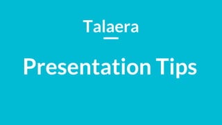 Talaera
Presentation Tips
 