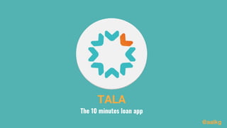 TALA
The 10 minutes loan app
@aalkg
 