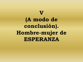 V 
(A modo de 
conclusión). 
Hombre-mujer de 
ESPERANZA 
 