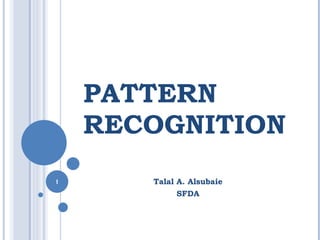 PATTERN
RECOGNITION
Talal A. Alsubaie
SFDA
1
 
