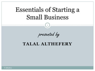 Essentials of Starting a Small Business 1 presented by Talalalthefery T Althefery 