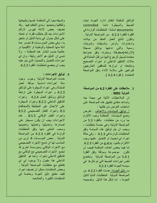 ‫ادار‬ ‫لنظام‬ ‫المكملة‬ ‫الوثائق‬‫تحت‬ ‫الجودة‬ ‫ة‬
‫دائما‬ ‫والسيطرة‬ ‫الضبط‬controlled
documents‫استنادا‬‫في‬ ‫الواردة‬ ‫للمتطلبات‬
‫الفقرة‬‫للفقرة‬4.2.3‫الدولية‬ ‫المواصفة‬ ‫من‬.
‫بيانات‬ ‫من‬ ‫المنفذ‬ ‫العمل‬ ‫نتائج‬ ‫وتكون‬
‫وتدوينات‬ ‫وتنسيقات‬ ‫وأوامر‬ ‫واستمارات‬
‫مسجلة‬ ‫بوثائق‬ ‫ندعيها‬ ‫والتي‬ ‫رسمية‬
)‫(االرشفه‬‫وف‬ ‫ومخزنه‬ ‫محفوظة‬‫ضوابط‬ ‫ق‬
‫في‬ ‫المنشأة‬ ‫قبل‬ ‫من‬ ‫اليها‬ ‫الرجوع‬ ‫ليسهل‬ ‫معتمدة‬
‫التصحيح‬ ‫اجراء‬ ‫او‬ ‫الداخلي‬ ‫التدقيق‬ ‫حاالت‬
‫الخارجيين‬ ‫للمدققين‬ ‫ابرازها‬ ‫او‬ ‫ومتابعته‬
‫المواصفة‬ ‫وفق‬ ‫االداء‬ ‫سالمة‬ ‫على‬ ‫كبراهين‬
‫فقرة‬ ( ‫المعتمدة‬4.2.4.)
3.‫الفقرة‬ ‫على‬ ‫مالحظات‬4.2‫المواصفة‬ ‫من‬
‫الدولية‬9001:
‫جدا‬ ‫مهمة‬ ‫هي‬ ‫االتية‬ ‫المالحظات‬ ‫ان‬
‫على‬ ‫المواصفة‬ ‫هذه‬ ‫تطبيق‬ ‫منفذي‬ ‫وتساعد‬
‫طلبها‬ ‫من‬ ‫الغرض‬ ‫استعياب‬:
‫واالهداف‬ ‫السياسات‬ ‫توثيق‬ .‫آ‬‫لغرض‬ :
‫للمن‬ ‫السياسات‬ ‫وضع‬‫و‬ ‫ظمة‬‫جب‬‫االلتزام‬
‫بالفقرة‬ ‫متطلبات‬ ‫من‬ ‫ورد‬ ‫بما‬5.3‫من‬
‫متطلبات‬ ‫خمسة‬ ‫وهي‬ ‫الدولية‬ ‫المواصفة‬،
‫وفق‬ ‫السياسة‬ ‫هذه‬ ‫توثيق‬ ‫يتم‬ ‫ان‬ ‫ويجب‬
‫في‬ ‫الواردة‬ ‫المتطلبات‬4.2.3‫حالة‬ ‫وفي‬ ،
‫وجب‬ ‫عليها‬ ‫التعديل‬ ‫او‬ ‫تحديث‬ ‫اي‬ ‫اجراء‬
‫بالبنود‬ ‫االلتزام‬c‫و‬d‫و‬g‫الفقرة‬ ‫من‬4.2.3.
‫ام‬‫ا‬‫اه‬ ‫يخص‬ ‫فيما‬‫د‬‫المن‬ ‫اف‬‫ظمة‬‫ان‬ ‫فيجب‬
‫تكون‬‫الفقرة‬ ‫وفق‬ ‫وموثقة‬ ‫موضوعة‬
5.4.1‫وتخضع‬ ‫الدولية‬ ‫المواصفة‬ ‫من‬
‫ا‬ ‫لنفس‬‫في‬ ‫ذكرها‬ ‫تم‬ ‫التي‬ ‫الضبط‬ ‫جراءات‬
‫الفقرة‬ ‫الجودة‬ ‫سياسة‬4.2.3
‫ب‬: ‫الجودة‬ ‫دليل‬ .‫الفقرة‬ ‫حددت‬4.2.2‫من‬
‫لدليل‬ ‫الدنيا‬ ‫المتطلبات‬ ‫الدولية‬ ‫المواصفة‬
‫وتصميمه‬ ‫الدليل‬ ‫هذا‬ ‫شكل‬ ‫اما‬ ، ‫الجودة‬
‫الى‬ ‫يعود‬ ‫وتنسيقه‬‫المنظمة‬‫وطبيع‬ ‫نفسها‬‫تها‬
‫وقد‬ . ‫فيها‬ ‫التعقيد‬ ‫ومدى‬ ‫وحجمها‬ ‫وثقافتها‬
‫الرقام‬ ‫فهرس‬ ‫االدلة‬ ‫بعض‬ ‫تضيف‬
‫فقرة‬ ‫متطلب‬ ‫كل‬ ‫بعد‬ ‫االجراءات‬،‫تعمله‬ ‫او‬
‫جدول‬ ‫شكل‬ ‫على‬‫ملحق‬ ‫او‬ ‫الدليل‬ ‫بداية‬ ‫في‬
‫به‬،‫و‬‫في‬‫عدة‬ ‫تصدر‬ ‫قد‬ ‫المؤوسسات‬ ‫بعض‬
‫او‬ ‫االقليمية‬ ‫او‬ ‫والوطنية‬ ‫المحلية‬ ‫منها‬ ‫ادلة‬
‫عالمية‬‫انتشار‬ ‫حسب‬‫هذه‬، ‫المنظمة‬‫وال‬
‫ان‬ ‫ننسى‬‫اي‬ ‫وان‬ ، ‫وثيقة‬ ‫االخر‬ ‫هو‬ ‫الدليل‬
‫اجراءات‬‫عل‬ ‫يتم‬ ‫الذي‬ ‫والتحديث‬ ‫للتعديل‬‫ي‬‫ه‬
‫ان‬ ‫يجب‬‫الفقرة‬ ‫لمتطلبات‬ ‫يخضع‬4.2.3.
4.: ‫االجراءات‬ ‫توثيق‬
‫الدولية‬ ‫المواصفة‬ ‫حددت‬‫وجود‬ ‫وجوب‬
‫ستة‬‫اساسية‬ ‫اجراءات‬‫موثقة‬‫لعمل‬
‫ال‬‫الوثائق‬ ‫على‬ ‫السيطرة‬ ‫اجراء‬ ‫وهي‬ ‫منشأة‬
4.2.3‫ارشفة‬ ‫على‬ ‫السيطرة‬ ‫اجراء‬ ‫و‬
‫العمل‬ ‫ووثائق‬ ‫الوثائق‬4.2.4‫واجراء‬
‫الداخلي‬ ‫التدقيق‬8.2.2‫السيطرة‬ ‫واجراء‬
)‫(المخالفه‬ ‫المطابقة‬ ‫غير‬ ‫االعمال‬ ‫على‬
8.3‫التصحيحي‬ ‫الفعل‬ ‫واجراء‬8.5.2
‫الوقائي‬ ‫الفعل‬ ‫واجراء‬8.5.3.‫هذه‬
‫يجب‬ ‫االجراءات‬‫مسيطر‬ ‫يكون‬ ‫ان‬‫على‬
‫وتعميمها‬ ‫وتعديلها‬ ‫وتحديثها‬ ‫اصدارها‬
‫المتطلبات‬ ‫وفق‬ ‫منها‬ ‫الملغى‬ ‫وسحب‬
‫الفقرة‬ ‫في‬ ‫الواردة‬4.2.3‫المواصفة‬ ‫من‬
‫من‬ ‫ترى‬ ‫قد‬ ‫المؤسسات‬ ‫بعض‬ . ‫الدولية‬
‫التصحيحي‬ ‫االجراء‬ ‫تدمج‬ ‫ان‬ ‫لها‬ ‫المناسب‬
‫قد‬ ‫اخرى‬ ‫ومؤوسسة‬ ‫الوقائي‬ ‫االجراء‬ ‫مع‬
‫الوق‬ ‫مع‬ ‫التصحيحي‬ ‫االجراء‬ ‫تجمع‬‫مع‬ ‫ائي‬
‫التدقيق‬ ‫هو‬ ‫واحد‬ ‫باجراء‬ ‫الداخلي‬ ‫التدقيق‬
‫اي‬ ‫اي‬ ‫يوجود‬ ‫وال‬ ‫مقبول‬ ‫هذا‬ ‫الداخلي‬
. ‫الدولية‬ ‫المواصفة‬ ‫متطلبات‬ ‫مع‬ ‫تقاطع‬
‫وبعض‬‫المنظمات‬‫اجراء‬ ‫تضيف‬ ‫ان‬ ‫ممكن‬
‫في‬ ‫وخاصة‬ ‫الجودة‬ ‫دليل‬ ‫نطبق‬ ‫كيف‬
‫الم‬‫نظمات‬‫الكبيرة‬‫والمتشعبه‬.
 