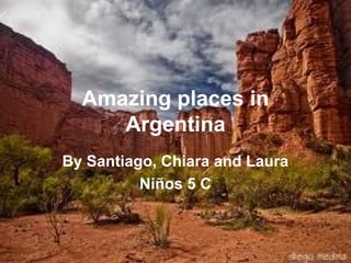 Amazing places in
     Argentina
By Santiago, Chiara and Laura
          Niños 5 C
 