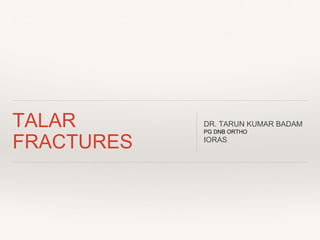 TALAR
FRACTURES
DR. TARUN KUMAR BADAM
PG DNB ORTHO
IORAS
 