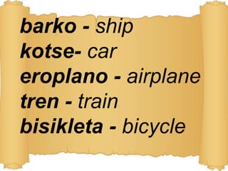 barko - ship
kotse- car
eroplano - airplane
tren - train
bisikleta - bicycle
 