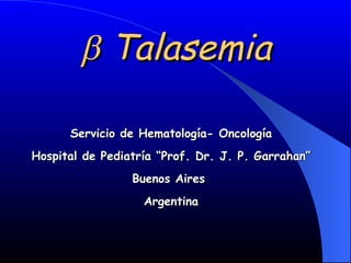    Talasemia Servicio de Hematología- Oncología Hospital de Pediatría “Prof. Dr. J. P. Garrahan” Buenos Aires  Argentina 