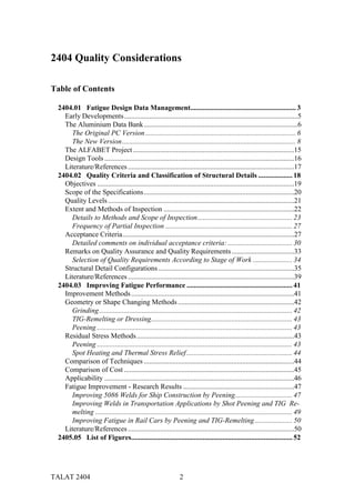 2404 Quality Considerations

Table of Contents

 2404.01 Fatigue Design Data Management........................................................... 3
   Early Developments.................................................................................................5
   The Aluminium Data Bank......................................................................................6
     The Original PC Version .................................................................................... 6
     The New Version ................................................................................................. 8
   The ALFABET Project ..........................................................................................15
   Design Tools ..........................................................................................................16
   Literature/References .............................................................................................17
 2404.02 Quality Criteria and Classification of Structural Details ................... 18
   Objectives ..............................................................................................................19
   Scope of the Specifications....................................................................................20
   Quality Levels ........................................................................................................21
   Extent and Methods of Inspection .........................................................................22
     Details to Methods and Scope of Inspection..................................................... 23
     Frequency of Partial Inspection ....................................................................... 27
   Acceptance Criteria................................................................................................27
     Detailed comments on individual acceptance criteria: .................................... 30
   Remarks on Quality Assurance and Quality Requirements ...................................33
     Selection of Quality Requirements According to Stage of Work ...................... 34
   Structural Detail Configurations ............................................................................35
   Literature/References .............................................................................................39
 2404.03 Improving Fatigue Performance ........................................................... 41
   Improvement Methods ...........................................................................................41
   Geometry or Shape Changing Methods .................................................................42
     Grinding............................................................................................................ 42
     TIG-Remelting or Dressing............................................................................... 43
     Peening ............................................................................................................. 43
   Residual Stress Methods ........................................................................................43
     Peening ............................................................................................................. 43
     Spot Heating and Thermal Stress Relief ........................................................... 44
   Comparison of Techniques ....................................................................................44
   Comparison of Cost ...............................................................................................45
   Applicability ..........................................................................................................46
   Fatigue Improvement - Research Results ..............................................................47
     Improving 5086 Welds for Ship Construction by Peening................................ 47
     Improving Welds in Transportation Applications by Shot Peening and TIG Re-
     melting .............................................................................................................. 49
     Improving Fatigue in Rail Cars by Peening and TIG-Remelting ..................... 50
   Literature/References .............................................................................................50
 2405.05 List of Figures.......................................................................................... 52




TALAT 2404                                                     2
 