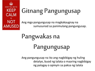 Gitnang Pangungusap
Ang mga pangungusap na magkakaugnay na
sumusunod sa panimulang pangungusap.
Pangwakas na
Pangungusap
Ang pangungusap na ito ang nagbibigay ng huling
detalye, buod ng talata o maaring nagbibigay
ng palagay o opinyin sa paksa ng talata
 