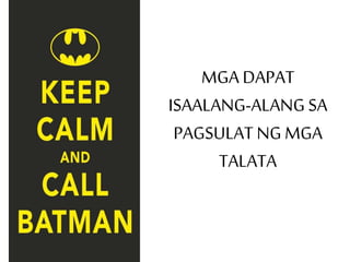 MGA DAPAT
ISAALANG-ALANG SA
PAGSULAT NG MGA
TALATA
 