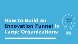 How to Build an
Innovation Funnel in
Large Organizations
 