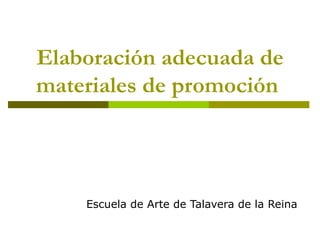 Elaboración adecuada de materiales de promoción   Escuela de Arte de Talavera de la Reina 