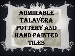 ADMIRABLE
TALAVERA
POTTERY AND
HAND PAINTED
TILES

 