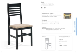 27
41,2 cm.
38,5
cm
.
46cm.
95cm.
36,5 cm.
MEDIDAS:
26
CUBICAJE:
0,20 m3 (2 unidades)
PESO:
11,90 Kg. (2 unidades)
INFORMACIÓN DE EMBALAJE
Ref. 094
CARACTERÍSTICAS TÉCNICAS
Chasis fabricado en madera de haya, reforzado con 4
escuadras de haya y 2 traviesas laterales.
ACABADOS
Posibilidad de acabados según carta de colores.
(Consultar carta de colores en pag. 174-175)
ASIENTOS
Tapizado: Posibilidad en tela, skay, polipiel ignifuga y tela cliente.
(Consultar modelos y técnicos en pag. 176).
SIRENA
Modelo
SILLASHAYA
 