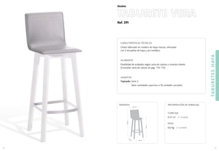 Ref. 291
TABURETE VERA
TABURETESHAYA
75
Modelo
74
CARACTERÍSTICAS TÉCNICAS
Chasis fabricado en madera de haya maciza, reforzado
con 2 escuadras de haya y aro metálico.
ACABADOS
Posibilidad de acabados según carta de colores o muestra cliente.
(Consultar carta de colores en pag. 174-175)
ASIENTOS
Tapizado: Serie 2.
Salvo cantidades superiores a 50 unidades consultar.
CUBICAJE:
0,31 m3 (1 unidad)
PESO:
6,6 Kg. (1 unidad)
INFORMACIÓN DE EMBALAJEMEDIDAS:
40 cm.
40
cm
.
75cm.
104cm.
37,5 cm.
 