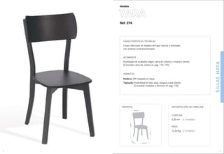 SILLASHAYA
5
46,5 cm.
44,5
cm
.
45cm.
91cm.
45,5 cm.
MEDIDAS:
4
CARACTERÍSTICAS TÉCNICAS
Chasis fabricado en madera de haya maciza y reforzado
con sistema contramechonado.
ACABADOS
Posibilidad de acabados según carta de colores o muestra cliente.
(Consultar carta de colores en pag. 174-175)
ASIENTOS
Madera: DM chapado en haya.
Tapizado: Posibilidad en tela, skay, polipiel y tela cliente.
(Consultar modelos y técnicos en pag. 176).
CUBICAJE:
0,30 m3 (2 unidades)
PESO:
12,20 Kg. (2 unidades)
INFORMACIÓN DE EMBALAJE
Ref. 274
YARA
Modelo
 