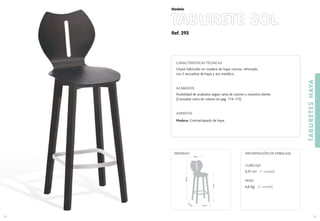 Ref. 293
TABURETE SOL
TABURETESHAYA
79
Modelo
78
CARACTERÍSTICAS TÉCNICAS
Chasis fabricado en madera de haya maciza, reforzado
con 2 escuadras de haya y aro metálico.
ACABADOS
Posibilidad de acabados según carta de colores o muestra cliente.
(Consultar carta de colores en pag. 174-175)
ASIENTOS
Madera: Contrachapado de haya.
CUBICAJE:
0,31 m3 (1 unidad)
PESO:
6,6 Kg. (1 unidad)
INFORMACIÓN DE EMBALAJEMEDIDAS:
40 cm.
40
cm
.
76cm.
105cm.
38 cm.
 
