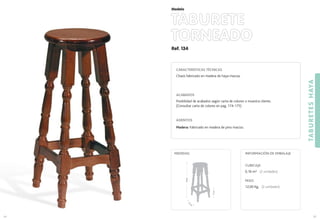 CARACTERÍSTICAS TÉCNICAS
Chasis fabricado en madera de haya maciza.
ACABADOS
Posibilidad de acabados según carta de colores o muestra cliente.
(Consultar carta de colores en pag. 174-175)
ASIENTOS
Madera: Fabricado en madera de pino macizo.
Ref. 134
TABURETE
TORNEADO
TABURETESHAYA
95
Modelo
94
31
cm
.
78cm.
MEDIDAS:
17cm.
CUBICAJE:
0,16 m3 (2 unidades)
PESO:
12,00 Kg. (2 unidades)
INFORMACIÓN DE EMBALAJE
 